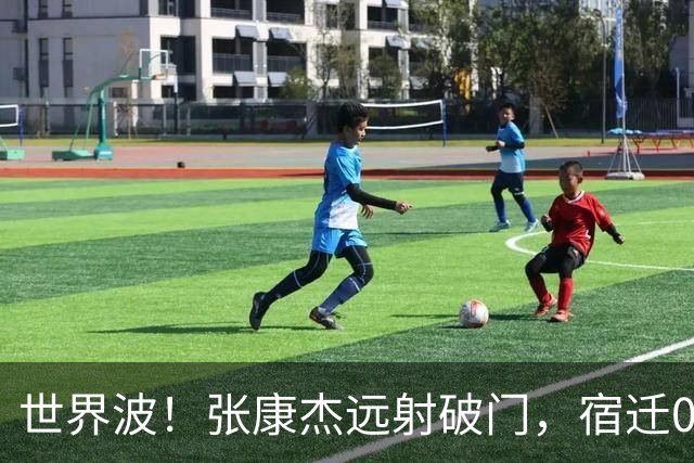 世界波！张康杰远射破门，宿迁0-2常州