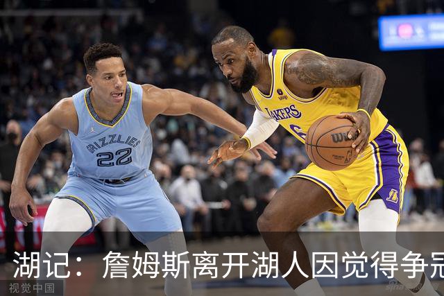 湖记：詹姆斯离开湖人因觉得争冠机会不大 去年声明就有端倪