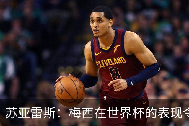 苏亚雷斯：梅西在世界杯的表现令人钦佩，他为阿根廷倾尽所有