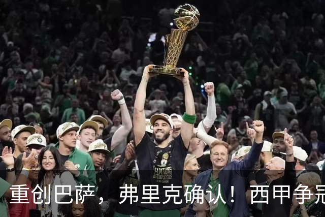 重创巴萨，弗里克确认！西甲争冠格局有变，致敬皇马