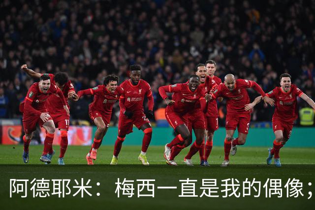阿德耶米：梅西一直是我的偶像；相信会和亚马尔建立良好默契