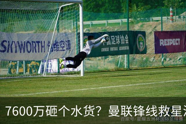 7600万砸个水货？曼联锋线救星浮出水面